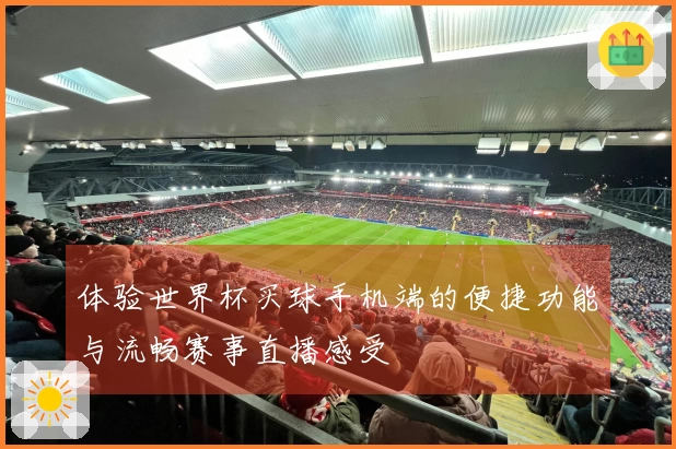 体验世界杯买球手机端的便捷功能与流畅赛事直播感受