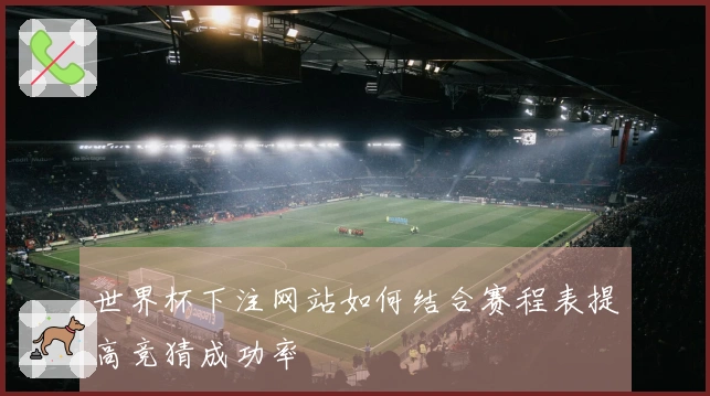 世界杯下注网站如何结合赛程表提高竞猜成功率