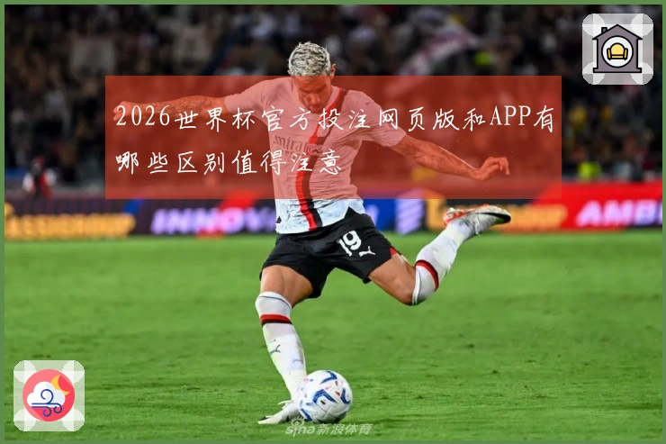 2026世界杯官方投注网页版和APP有哪些区别值得注意
