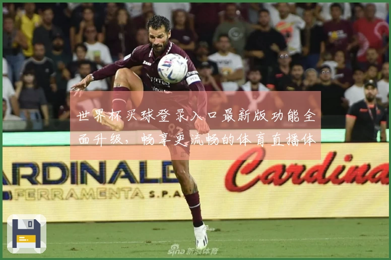 世界杯买球登录入口最新版功能全面升级,畅享更流畅的体育直播体验