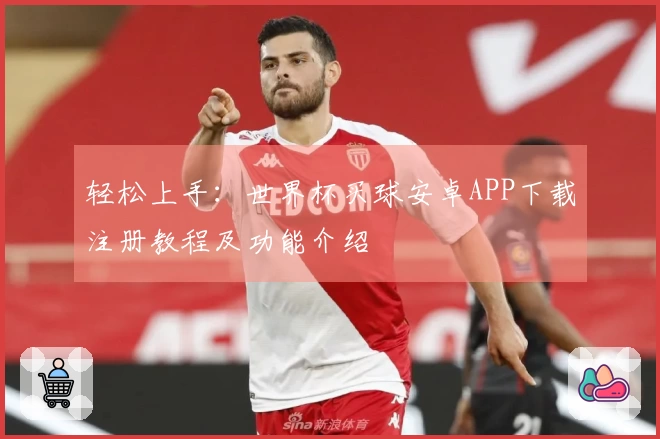 轻松上手:世界杯买球安卓APP下载注册教程及功能介绍