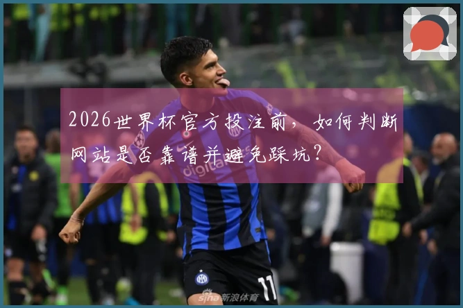2026世界杯官方投注前，如何判断网站是否靠谱并避免踩坑？