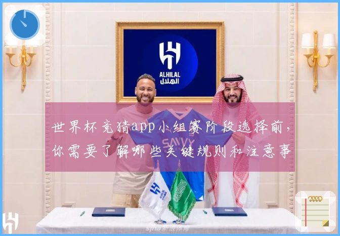 世界杯竞猜app小组赛阶段选择前，你需要了解哪些关键规则和注意事项