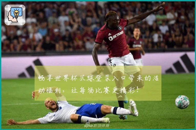 畅享世界杯买球登录入口带来的活动福利，让每场比赛更精彩！