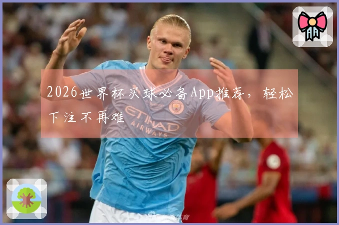 2026世界杯买球必备App推荐，轻松下注不再难