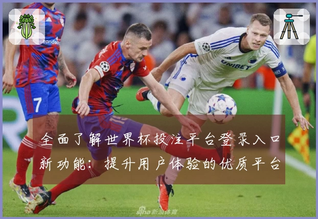 全面了解世界杯投注平台登录入口新功能：提升用户体验的优质平台指南