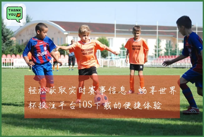 轻松获取实时赛事信息，畅享世界杯投注平台iOS下载的便捷体验