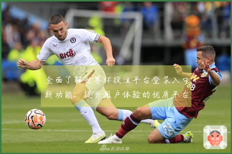 全面了解世界杯投注平台登录入口新功能：提升用户体验的优质平台指南