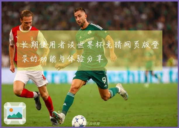 长期使用者谈世界杯竞猜网页版登录的功能与体验分享