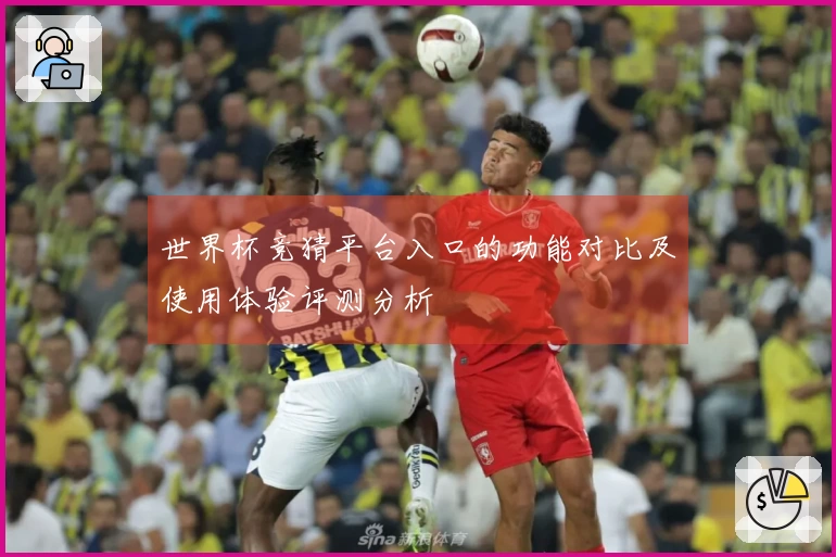 世界杯竞猜平台入口的功能对比及使用体验评测分析