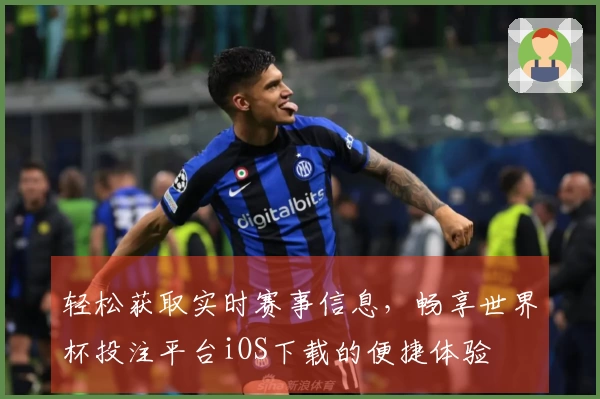 轻松获取实时赛事信息，畅享世界杯投注平台iOS下载的便捷体验