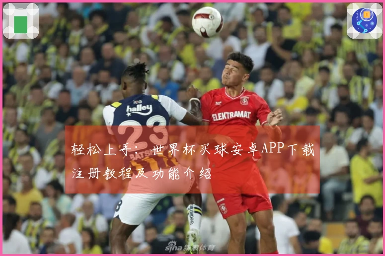 轻松上手：世界杯买球安卓APP下载注册教程及功能介绍