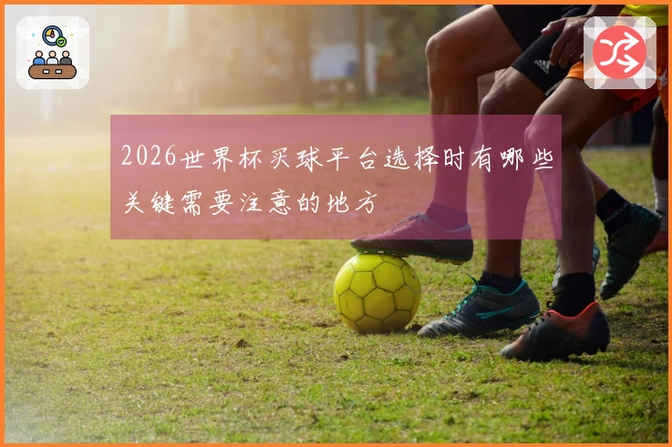 2026世界杯买球平台选择时有哪些关键需要注意的地方