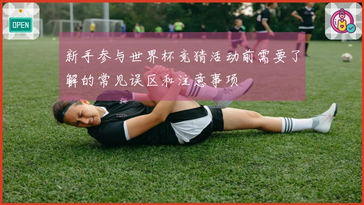 新手参与世界杯竞猜活动前需要了解的常见误区和注意事项