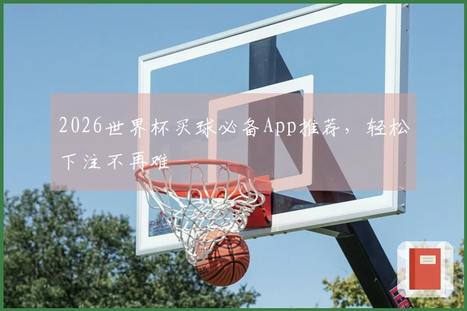 2026世界杯买球必备App推荐，轻松下注不再难