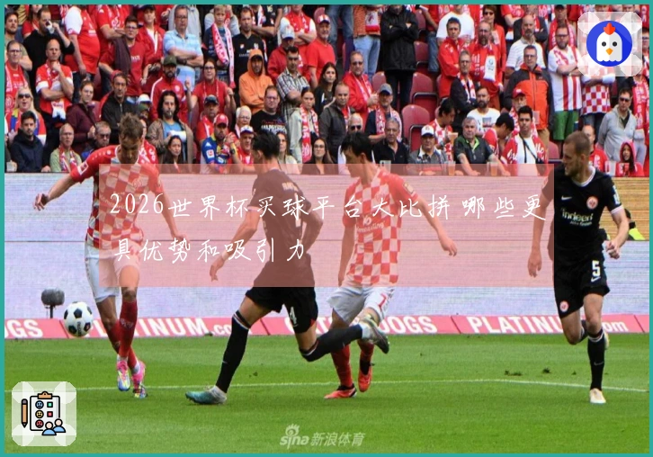 2026世界杯买球平台大比拼 哪些更具优势和吸引力